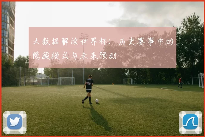 大数据解读世界杯：历史赛事中的隐藏模式与未来预测