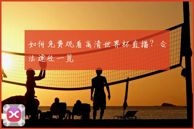 如何免费观看高清世界杯直播？合法途径一览