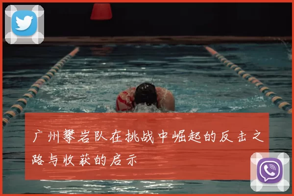 广州攀岩队在挑战中崛起的反击之路与收获的启示