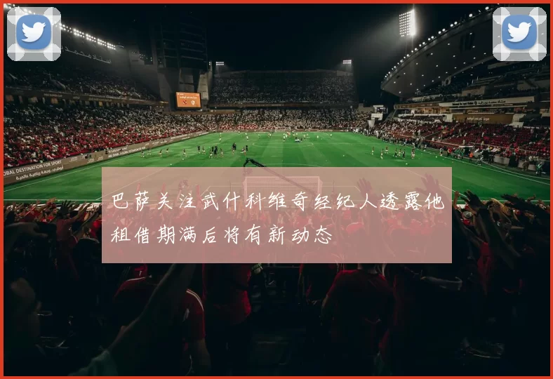 巴萨关注武什科维奇经纪人透露他租借期满后将有新动态