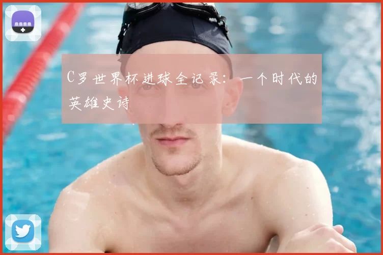 C罗世界杯进球全记录:一个时代的英雄史诗