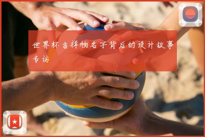 世界杯吉祥物名字背后的设计故事专访