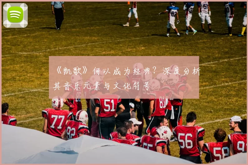 《凯歌》何以成为经典?深度分析其音乐元素与文化符号