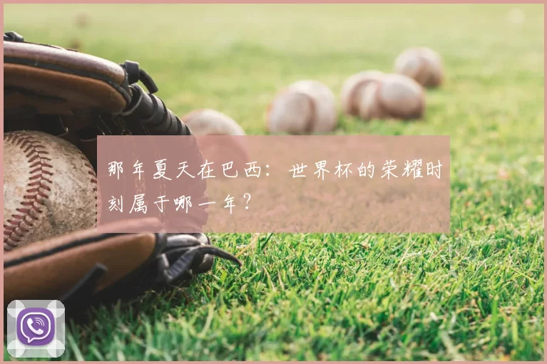 那年夏天在巴西:世界杯的荣耀时刻属于哪一年?
