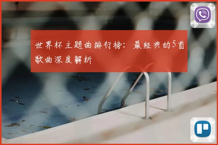世界杯主题曲排行榜:最经典的5首歌曲深度解析