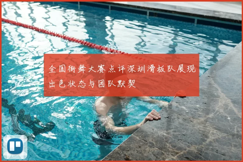 全国街舞大赛点评深圳滑板队展现出色状态与团队默契