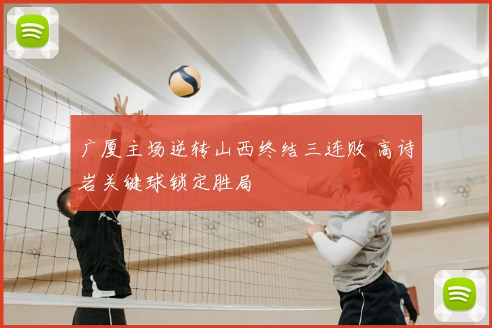 广厦主场逆转山西终结三连败 高诗岩关键球锁定胜局