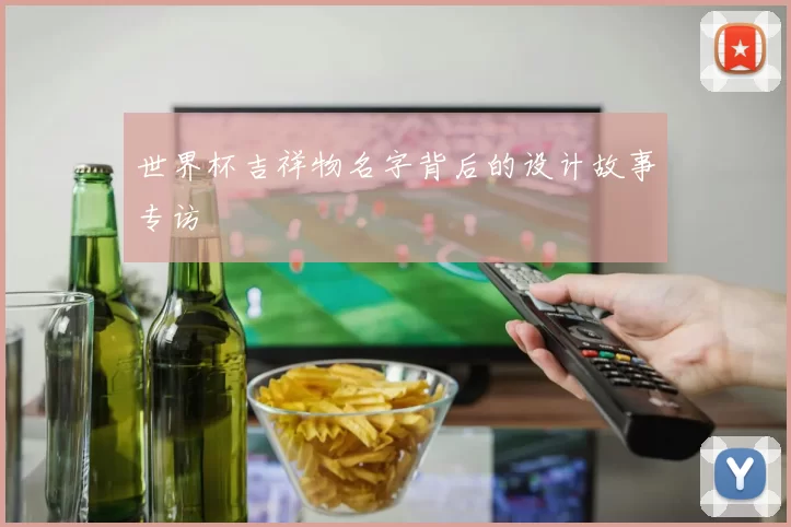 世界杯吉祥物名字背后的设计故事专访