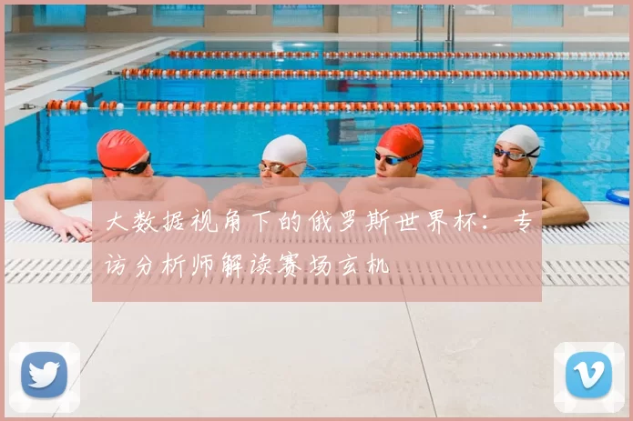 大数据视角下的俄罗斯世界杯:专访分析师解读赛场玄机