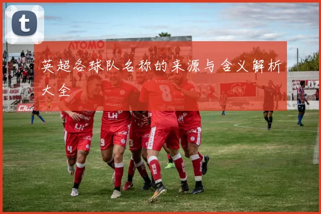 英超各球队名称的来源与含义解析大全