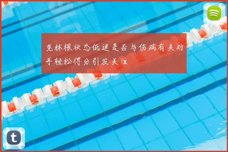 克林根状态低迷是否与伤病有关对手轻松得分引发关注