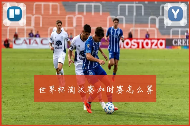 世界杯淘汰赛加时赛怎么算