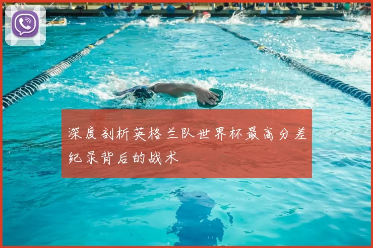 深度剖析英格兰队世界杯最高分差纪录背后的战术