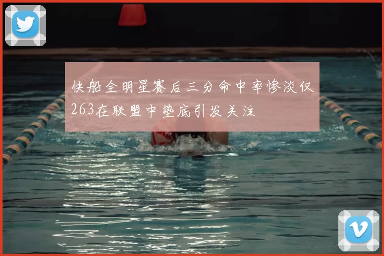 快船全明星赛后三分命中率惨淡仅263在联盟中垫底引发关注