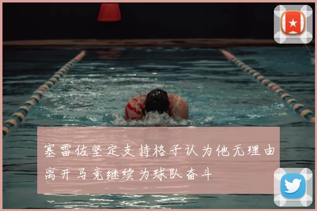 塞雷佐坚定支持格子认为他无理由离开马竞继续为球队奋斗