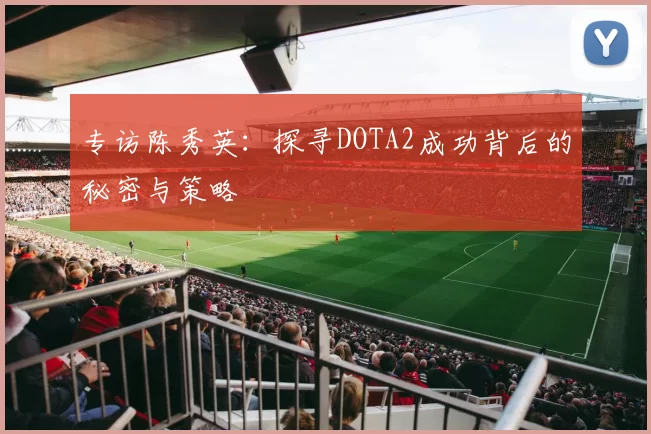 专访陈秀英：探寻DOTA2成功背后的秘密与策略