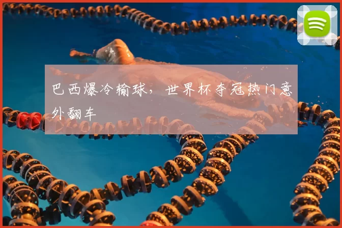 巴西爆冷输球，世界杯夺冠热门意外翻车