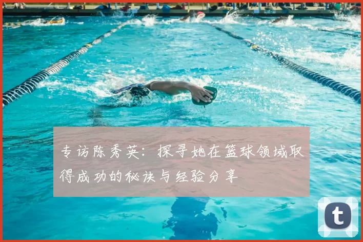专访陈秀英：探寻她在篮球领域取得成功的秘诀与经验分享