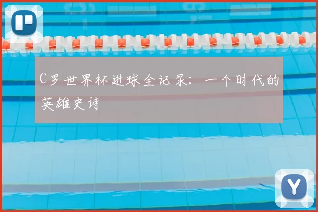 C罗世界杯进球全记录:一个时代的英雄史诗