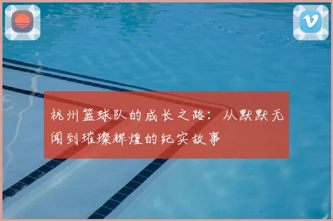 杭州篮球队的成长之路：从默默无闻到璀璨辉煌的纪实故事