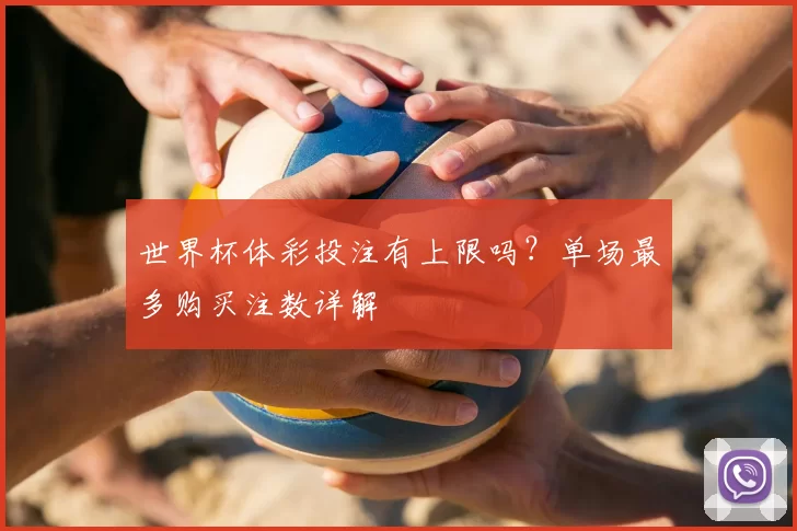 世界杯体彩投注有上限吗？单场最多购买注数详解