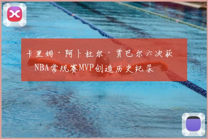 卡里姆·阿卜杜尔·贾巴尔六次获得NBA常规赛MVP创造历史纪录