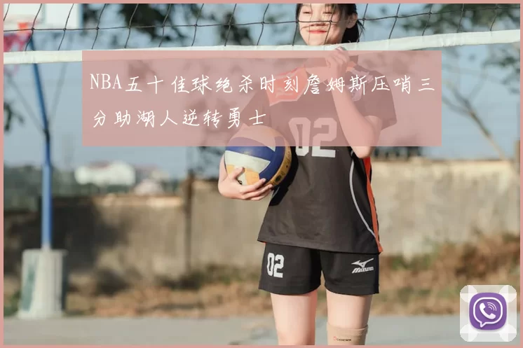NBA五十佳球绝杀时刻詹姆斯压哨三分助湖人逆转勇士