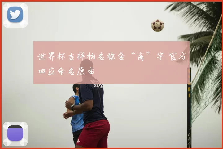 世界杯吉祥物名称含“高”字 官方回应命名原由
