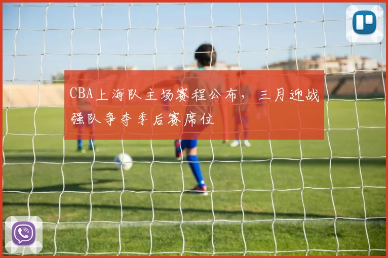 CBA上海队主场赛程公布，三月迎战强队争夺季后赛席位