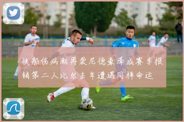 快船伤病潮再袭尼德豪泽成赛季报销第二人比尔去年遭遇同样命运