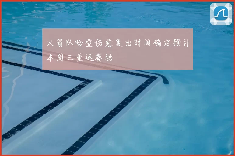 火箭队哈登伤愈复出时间确定预计本周三重返赛场