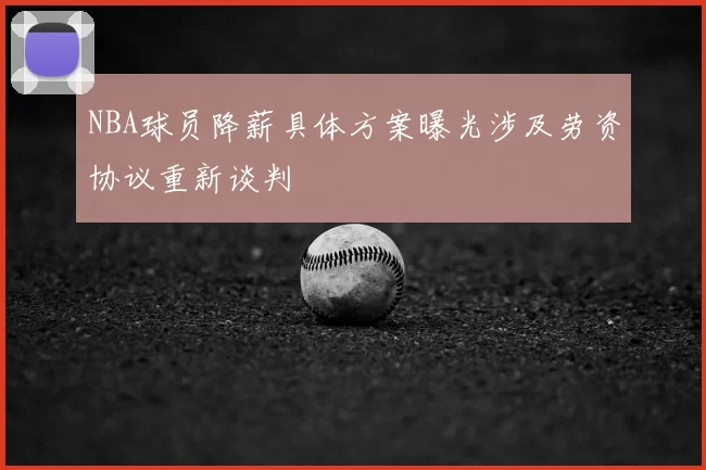 NBA球员降薪具体方案曝光涉及劳资协议重新谈判