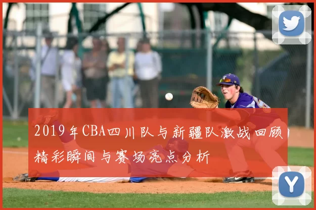 2019年CBA四川队与新疆队激战回顾精彩瞬间与赛场亮点分析