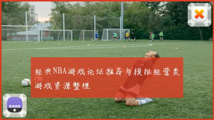 经典NBA游戏论坛推荐与模拟经营类游戏资源整理
