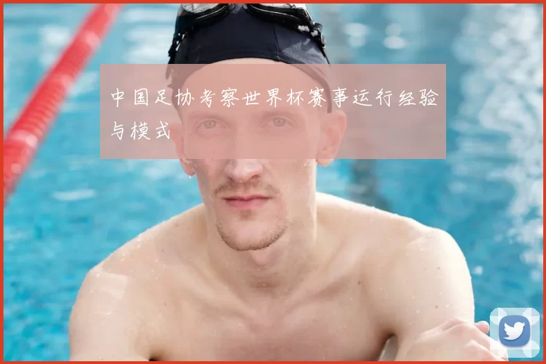 中国足协考察世界杯赛事运行经验与模式