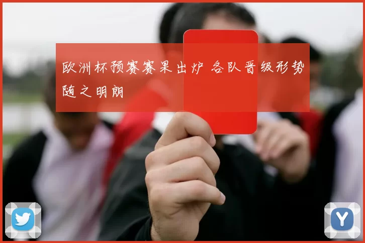 欧洲杯预赛赛果出炉 各队晋级形势随之明朗