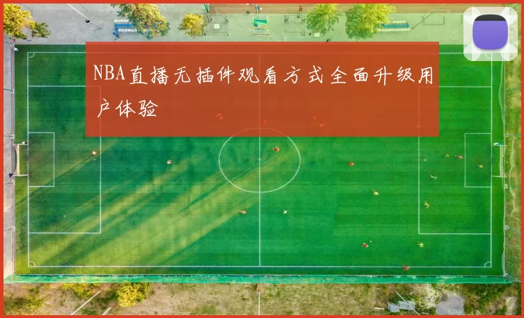 NBA直播无插件观看方式全面升级用户体验