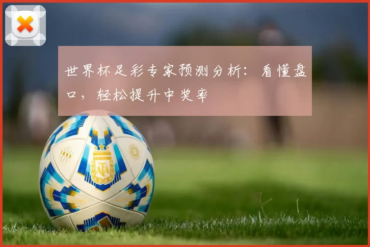 世界杯足彩专家预测分析:看懂盘口,轻松提升中奖率