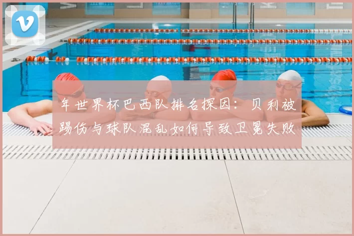 年世界杯巴西队排名探因:贝利被踢伤与球队混乱如何导致卫冕失败