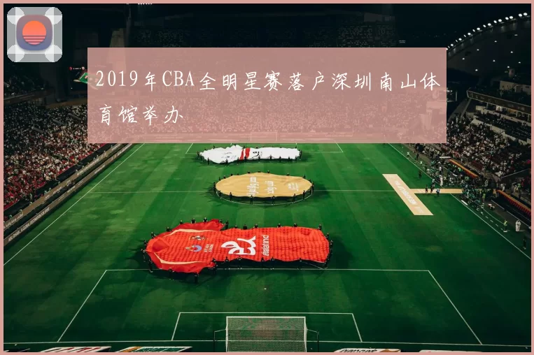 2019年CBA全明星赛落户深圳南山体育馆举办