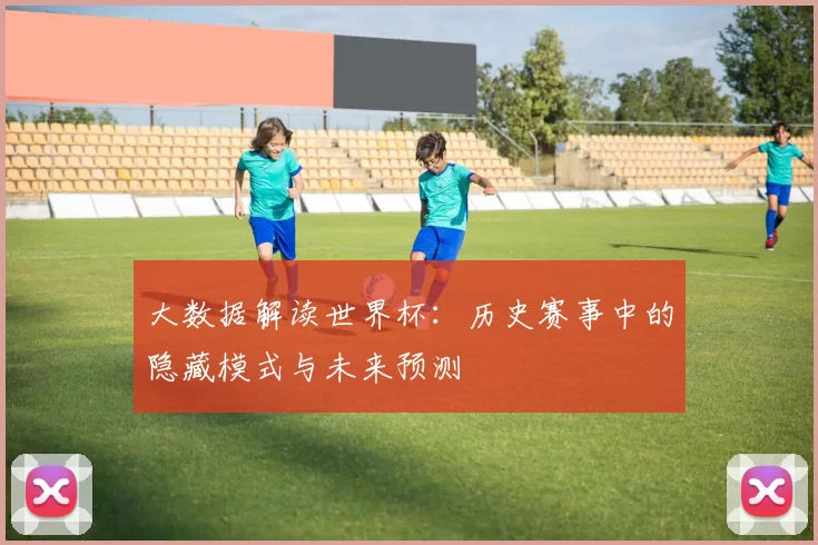 大数据解读世界杯：历史赛事中的隐藏模式与未来预测
