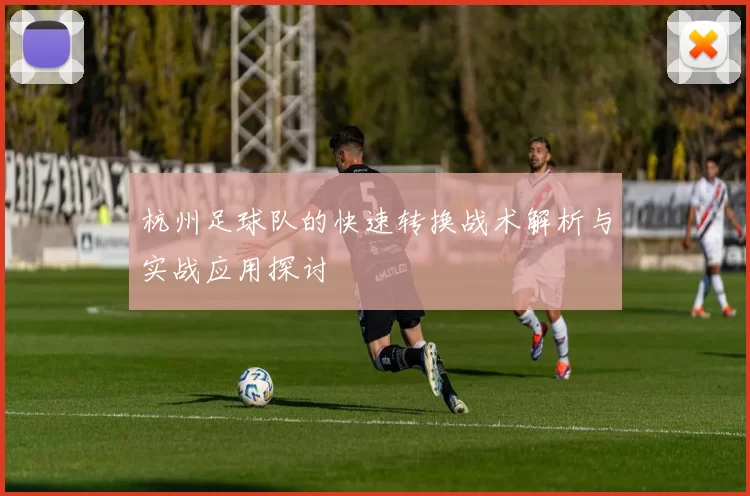 杭州足球队的快速转换战术解析与实战应用探讨