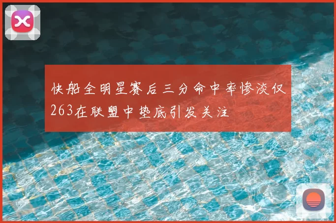 快船全明星赛后三分命中率惨淡仅263在联盟中垫底引发关注