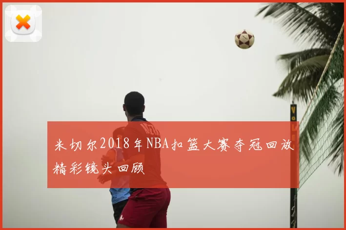 米切尔2018年NBA扣篮大赛夺冠回放精彩镜头回顾