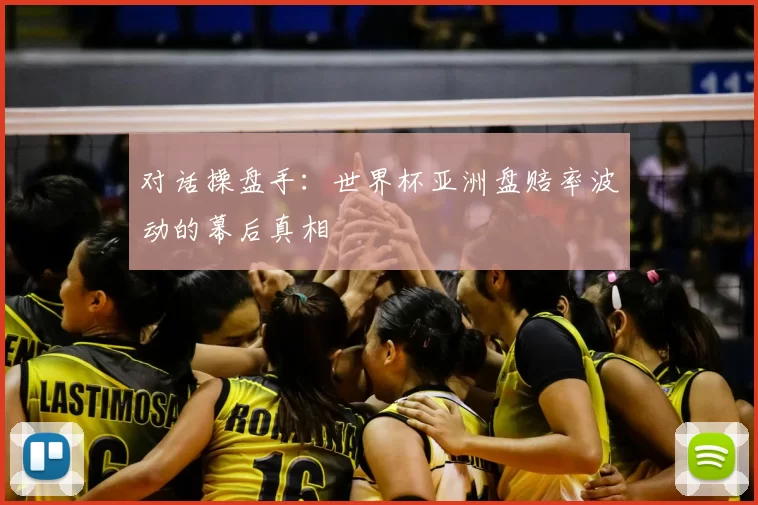 对话操盘手:世界杯亚洲盘赔率波动的幕后真相
