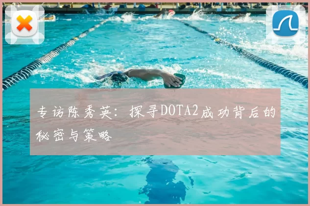 专访陈秀英：探寻DOTA2成功背后的秘密与策略