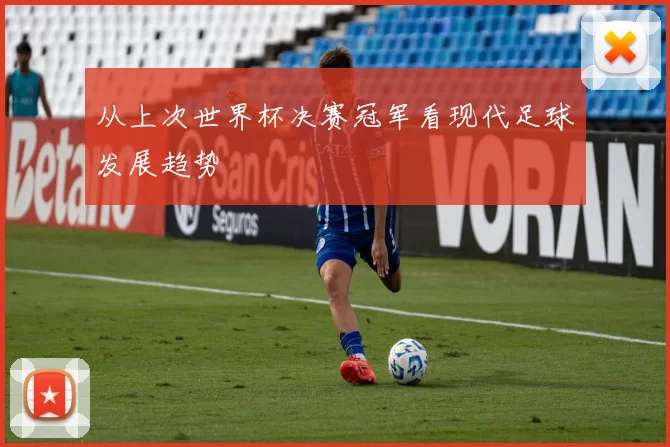 从上次世界杯决赛冠军看现代足球发展趋势