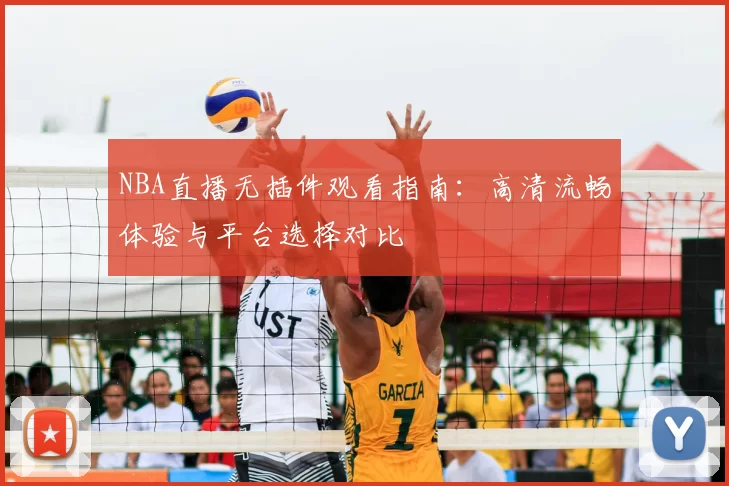 NBA直播无插件观看指南:高清流畅体验与平台选择对比