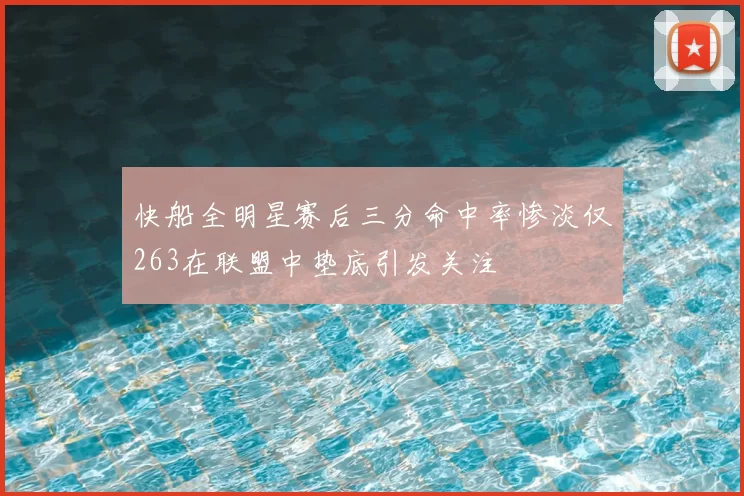快船全明星赛后三分命中率惨淡仅263在联盟中垫底引发关注