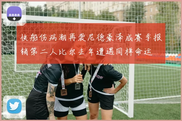 快船伤病潮再袭尼德豪泽成赛季报销第二人比尔去年遭遇同样命运